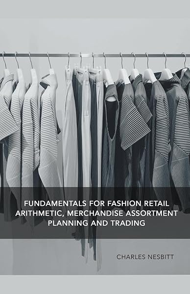 Fundamentals for Fashion Retail Arithmetic Merchandise Assortment Planning and Trading Guide for Success in Retail Management