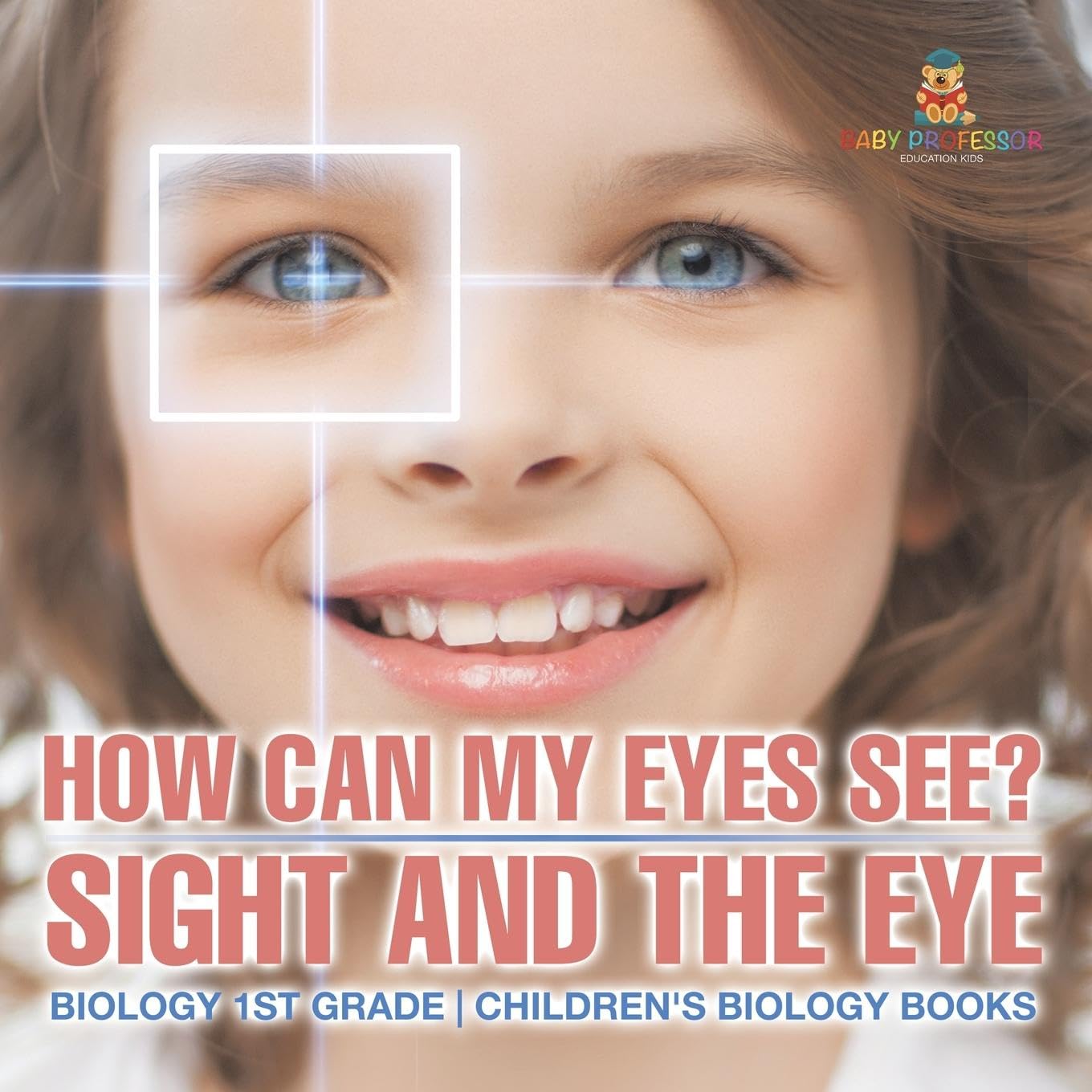 Baby Professor How Can My Eyes See Sight and the Eye Biology 1st Grade Children's Biology Books for Young Learners